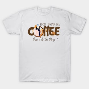 First I Drink the Coffee - Then I Do the Things T-Shirt